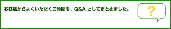 お客様からよくいただくご質問を、Q&Aとしてまとめました。